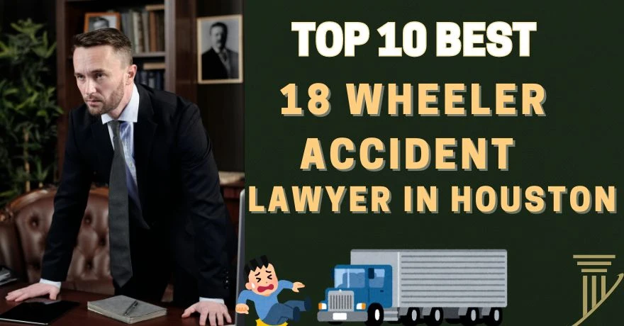 Top 10 Best 18 Wheeler Accident lawyer in Houston